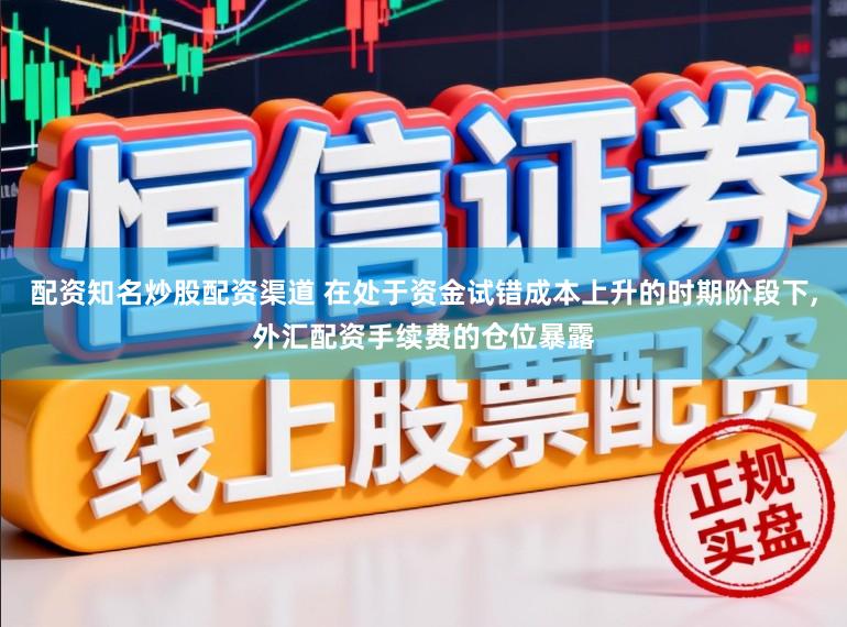 配资知名炒股配资渠道 在处于资金试错成本上升的时期阶段下,外汇配资手续费的仓位暴露