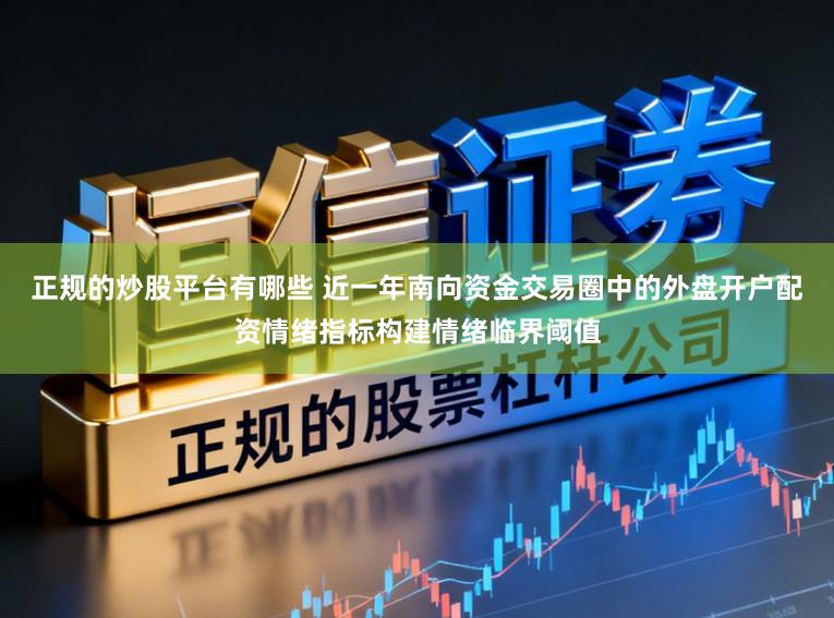 正规的炒股平台有哪些 近一年南向资金交易圈中的外盘开户配资情绪指标构建情绪临界阈值