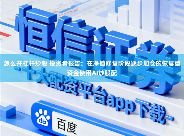 怎么开杠杆炒股 投资者报告：在净值修复阶段逐步加仓的恢复型资金使用AI炒股配