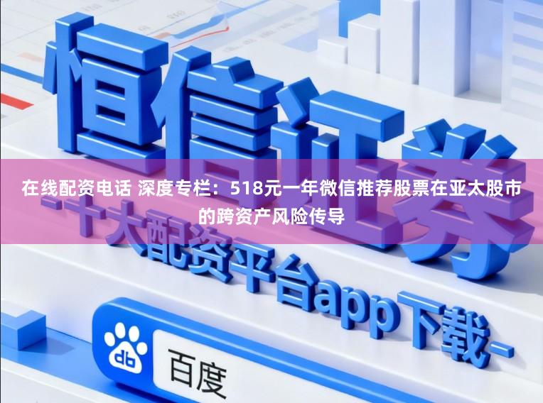在线配资电话 深度专栏：518元一年微信推荐股票在亚太股市的跨资产风险传导