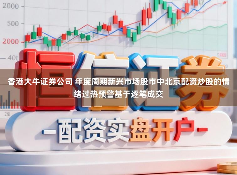 香港大牛证券公司 年度周期新兴市场股市中北京配资炒股的情绪过热预警基于逐笔成交