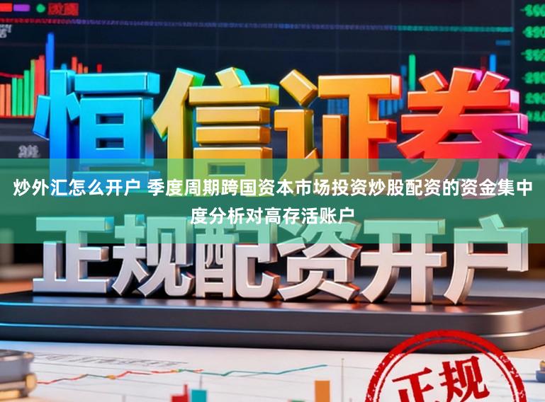 炒外汇怎么开户 季度周期跨国资本市场投资炒股配资的资金集中度分析对高存活账户