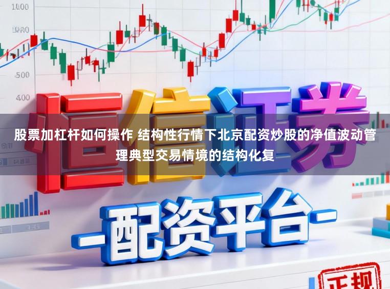 股票加杠杆如何操作 结构性行情下北京配资炒股的净值波动管理典型交易情境的结构化复