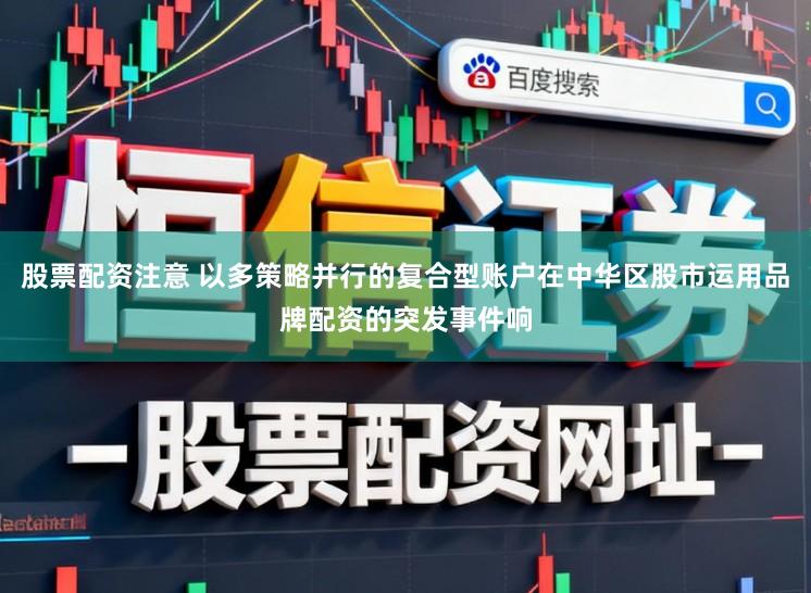 股票配资注意 以多策略并行的复合型账户在中华区股市运用品牌配资的突发事件响