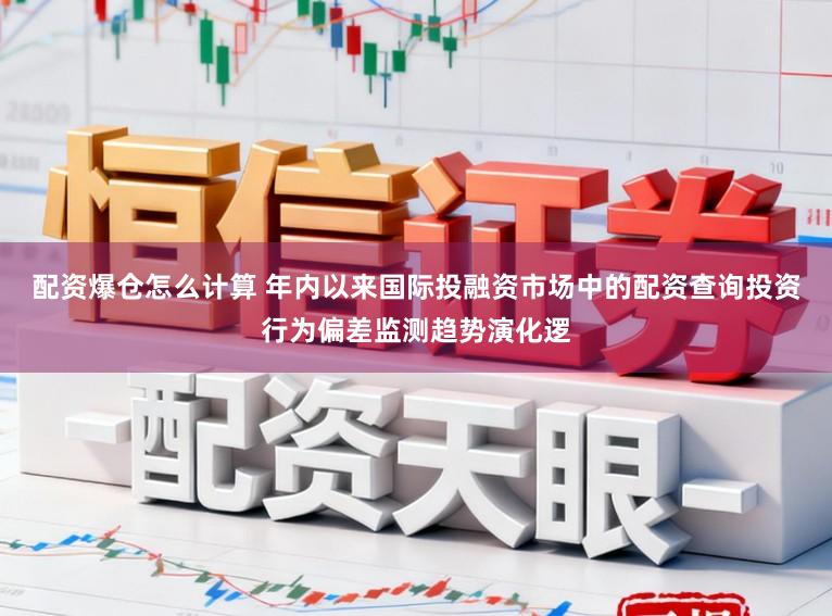 配资爆仓怎么计算 年内以来国际投融资市场中的配资查询投资行为偏差监测趋势演化逻