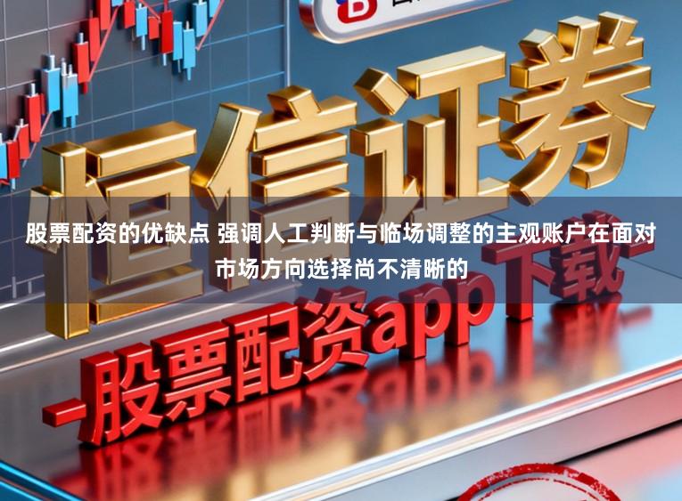 股票配资的优缺点 强调人工判断与临场调整的主观账户在面对市场方向选择尚不清晰的