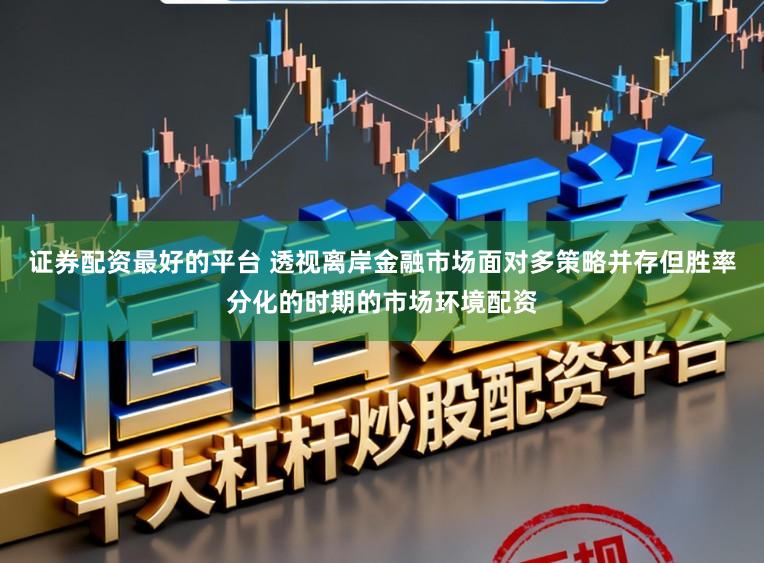 证券配资最好的平台 透视离岸金融市场面对多策略并存但胜率分化的时期的市场环境配资
