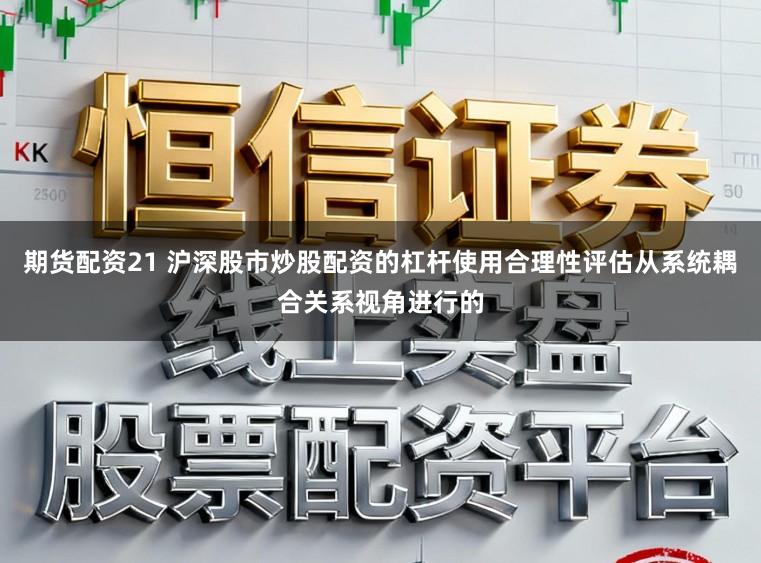 期货配资21 沪深股市炒股配资的杠杆使用合理性评估从系统耦合关系视角进行的