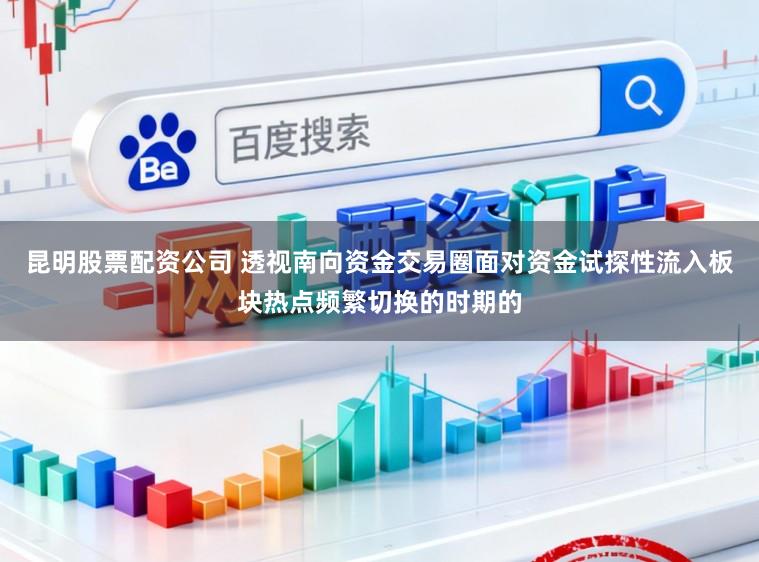 昆明股票配资公司 透视南向资金交易圈面对资金试探性流入板块热点频繁切换的时期的