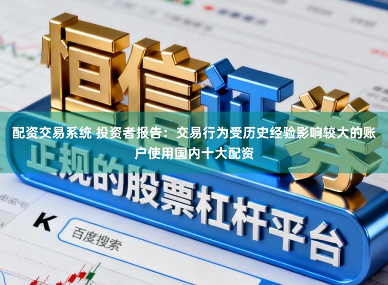 配资交易系统 投资者报告：交易行为受历史经验影响较大的账户使用国内十大配资
