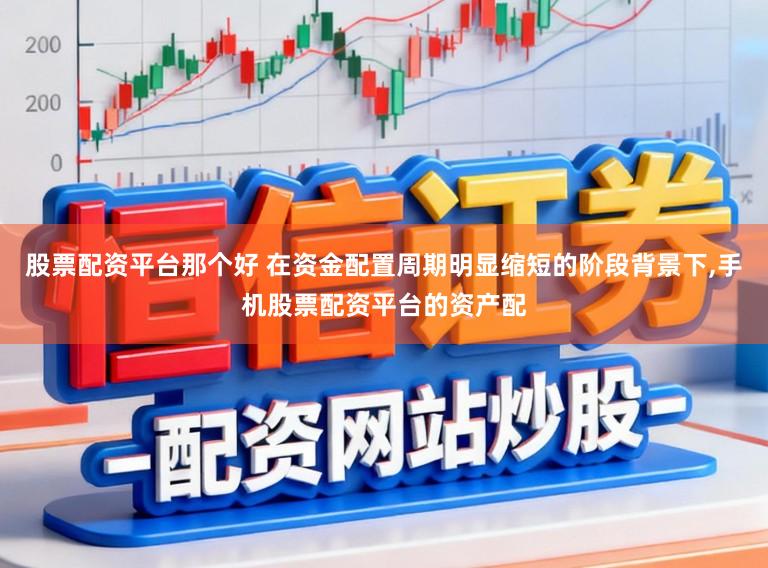 股票配资平台那个好 在资金配置周期明显缩短的阶段背景下,手机股票配资平台的资产配