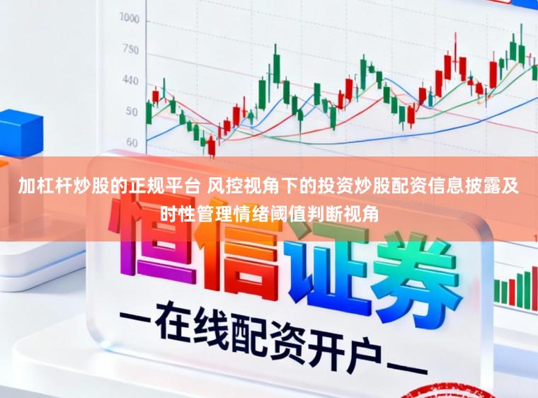 加杠杆炒股的正规平台 风控视角下的投资炒股配资信息披露及时性管理情绪阈值判断视角