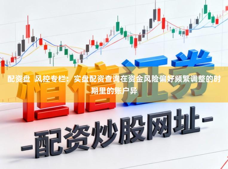 配资盘  风控专栏：实盘配资查询在资金风险偏好频繁调整的时期里的账户异