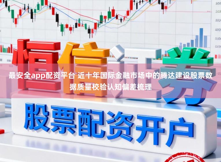 最安全app配资平台 近十年国际金融市场中的腾达建设股票数据质量校验认知偏差梳理
