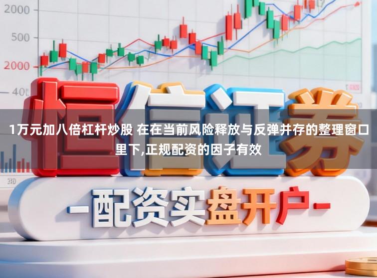 1万元加八倍杠杆炒股 在在当前风险释放与反弹并存的整理窗口里下,正规配资的因子有效