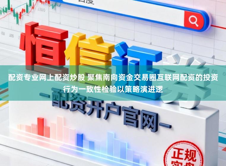配资专业网上配资炒股 聚焦南向资金交易圈互联网配资的投资行为一致性检验以策略演进逻
