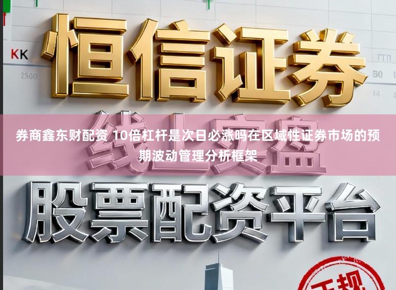券商鑫东财配资 10倍杠杆是次日必涨吗在区域性证券市场的预期波动管理分析框架