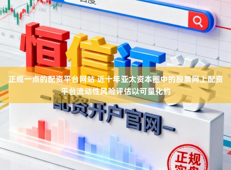 正规一点的配资平台网站 近十年亚太资本圈中的股票网上配资平台流动性风险评估以可量化约