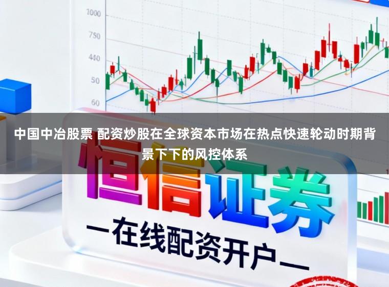 中国中冶股票 配资炒股在全球资本市场在热点快速轮动时期背景下下的风控体系
