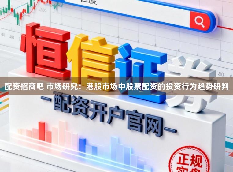 配资招商吧 市场研究：港股市场中股票配资的投资行为趋势研判