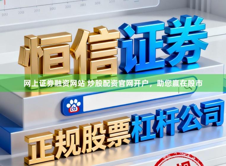 网上证劵融资网站 炒股配资官网开户，助您赢在股市
