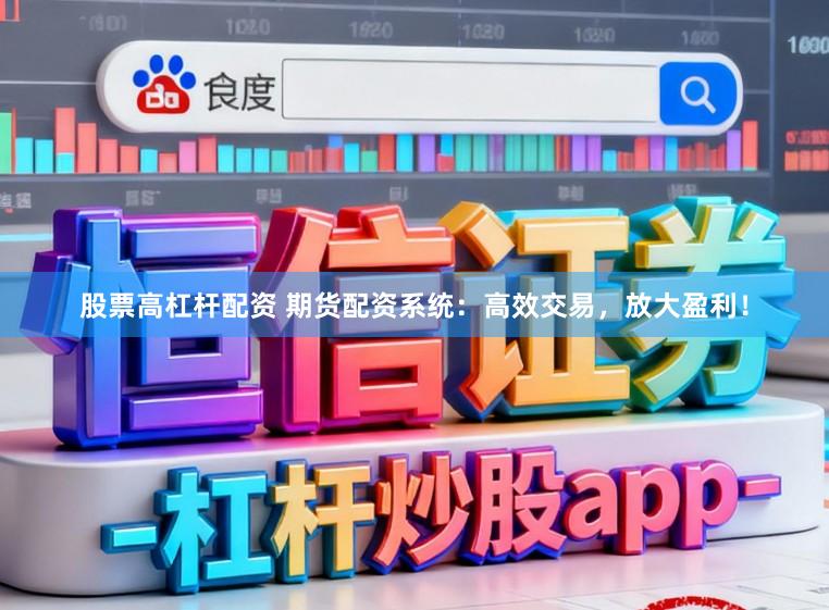股票高杠杆配资 期货配资系统：高效交易，放大盈利！