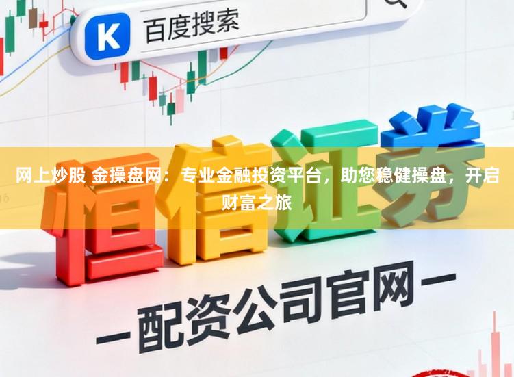 网上炒股 金操盘网：专业金融投资平台，助您稳健操盘，开启财富之旅