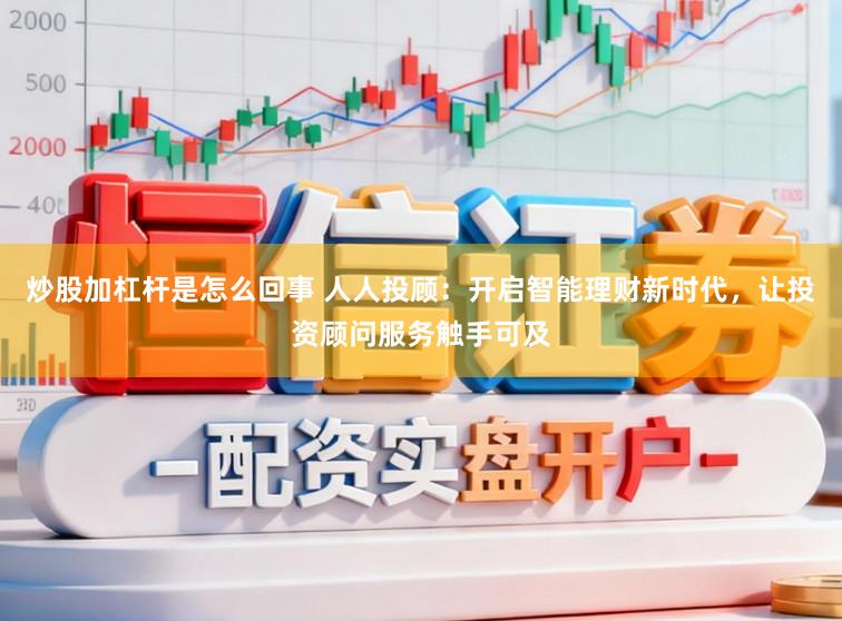 炒股加杠杆是怎么回事 人人投顾：开启智能理财新时代，让投资顾问服务触手可及