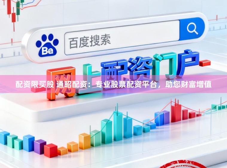 配资限买股 通昭配资：专业股票配资平台，助您财富增值