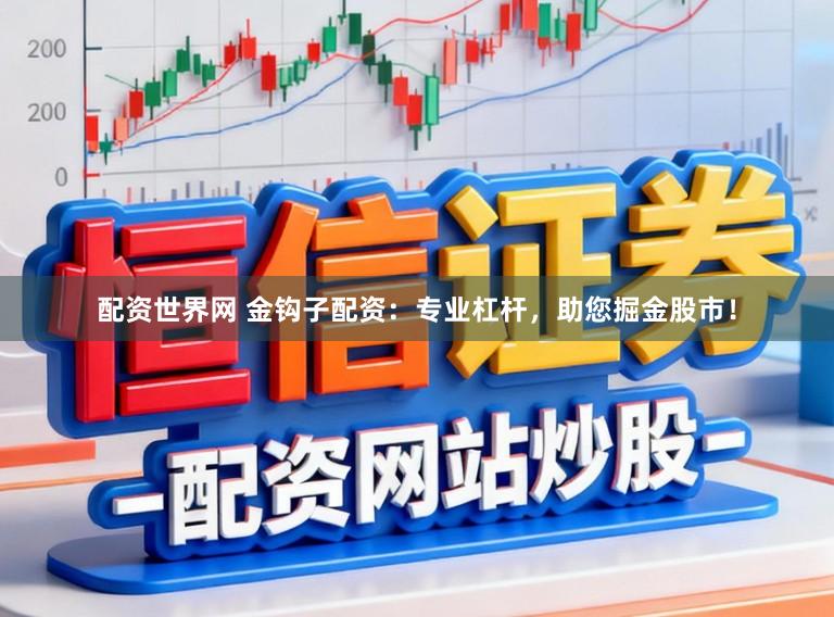 配资世界网 金钩子配资：专业杠杆，助您掘金股市！