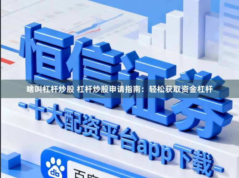 啥叫杠杆炒股 杠杆炒股申请指南：轻松获取资金杠杆