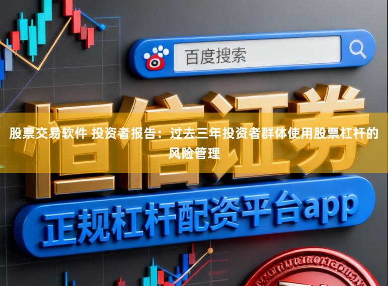 股票交易软件 投资者报告：过去三年投资者群体使用股票杠杆的风险管理
