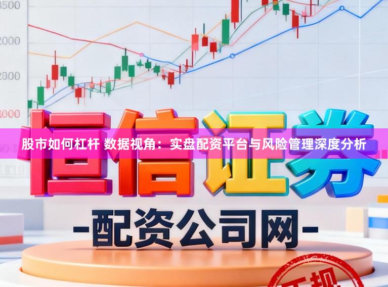 股市如何杠杆 数据视角：实盘配资平台与风险管理深度分析
