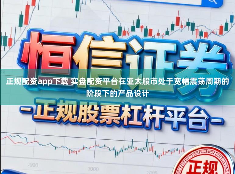 正规配资app下载 实盘配资平台在亚太股市处于宽幅震荡周期的阶段下的产品设计