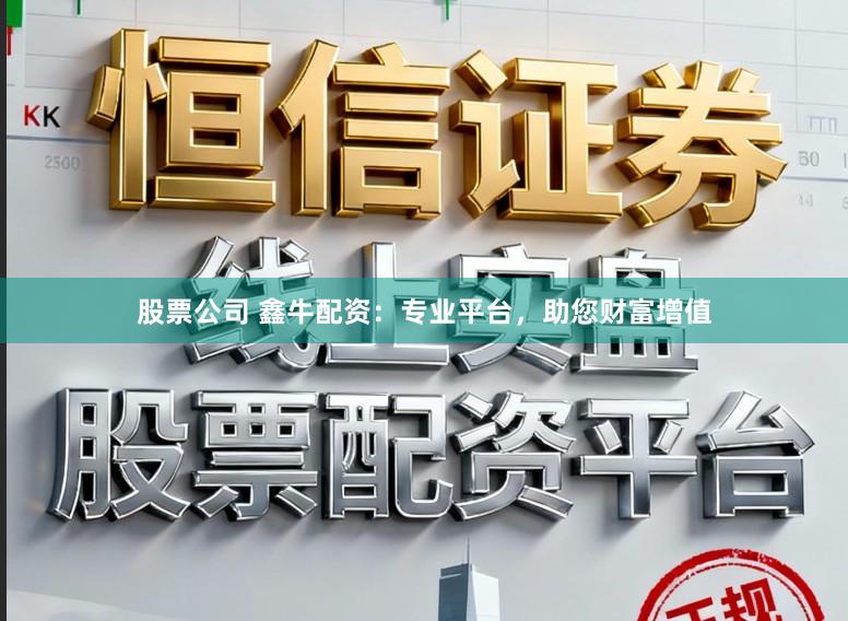 股票公司 鑫牛配资：专业平台，助您财富增值