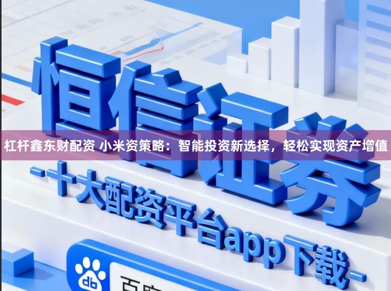 杠杆鑫东财配资 小米资策略：智能投资新选择，轻松实现资产增值