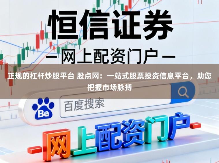 正规的杠杆炒股平台 股点网：一站式股票投资信息平台，助您把握市场脉搏