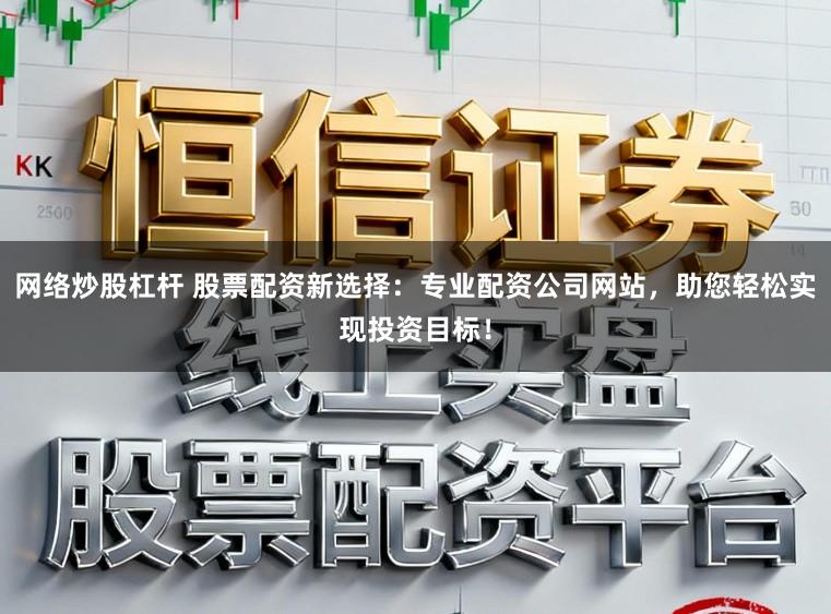 网络炒股杠杆 股票配资新选择：专业配资公司网站，助您轻松实现投资目标！