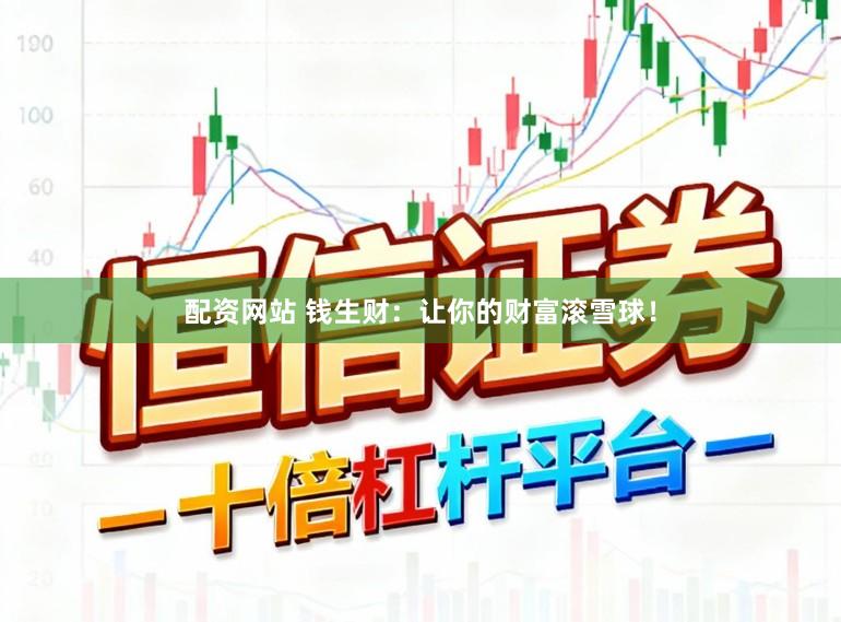 配资网站 钱生财：让你的财富滚雪球！