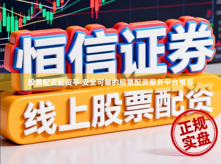 股票配资配资平 安全可靠的股票配资服务平台推荐