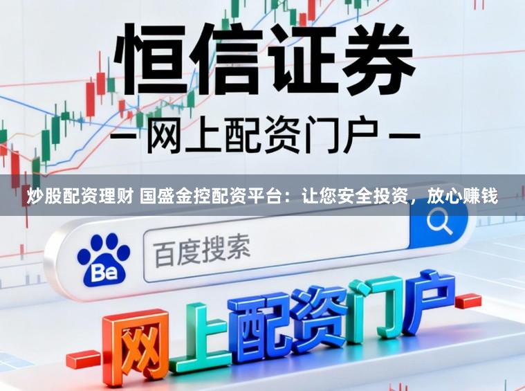 炒股配资理财 国盛金控配资平台：让您安全投资，放心赚钱
