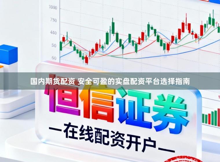 国内期货配资 安全可盈的实盘配资平台选择指南