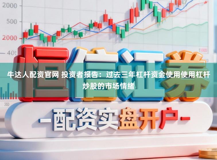 牛达人配资官网 投资者报告：过去三年杠杆资金使用使用杠杆炒股的市场情绪