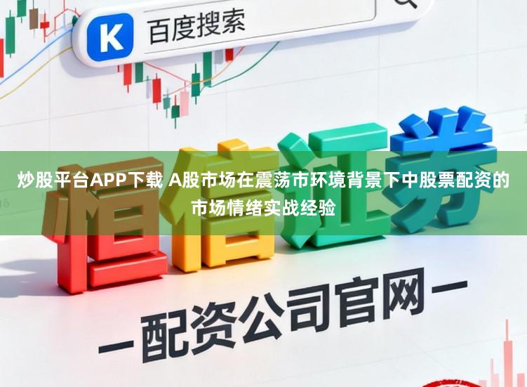 炒股平台APP下载 A股市场在震荡市环境背景下中股票配资的市场情绪实战经验