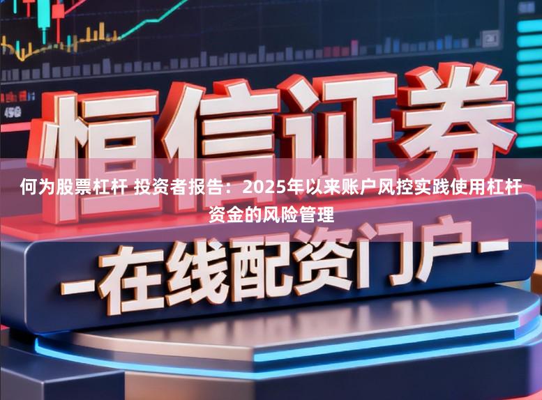 何为股票杠杆 投资者报告：2025年以来账户风控实践使用杠杆资金的风险管理