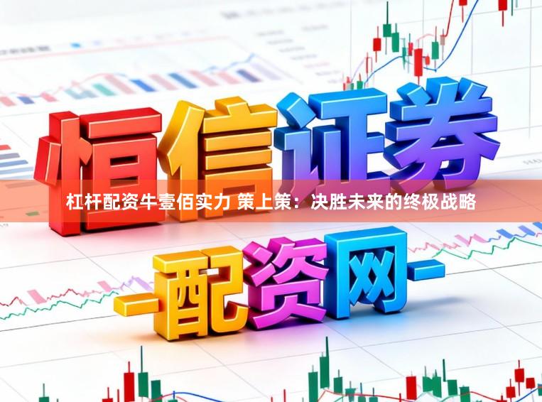 杠杆配资牛壹佰实力 策上策：决胜未来的终极战略