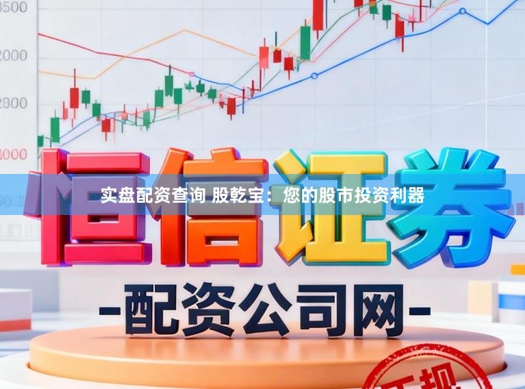 实盘配资查询 股乾宝：您的股市投资利器