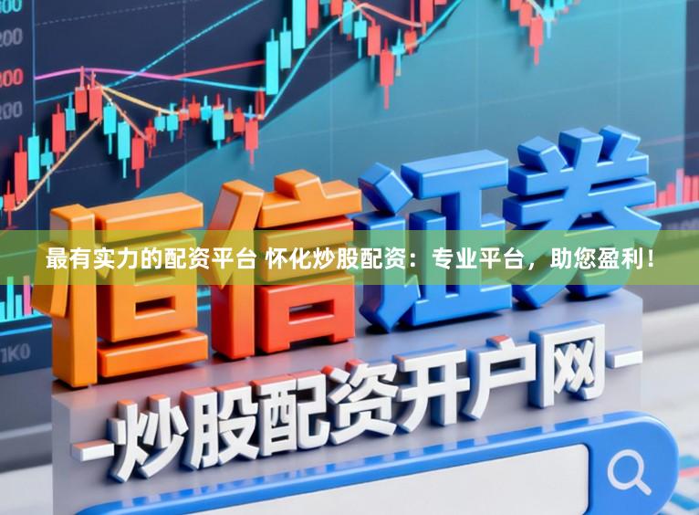 最有实力的配资平台 怀化炒股配资：专业平台，助您盈利！