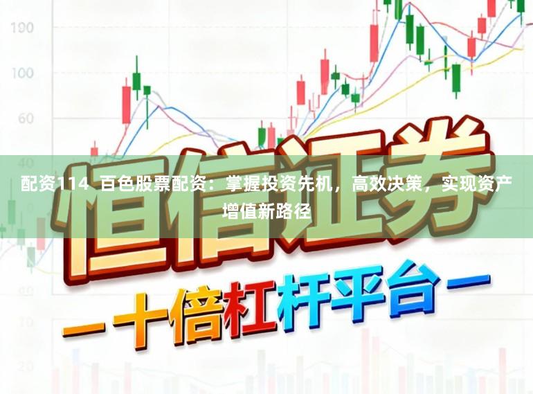 配资114  百色股票配资：掌握投资先机，高效决策，实现资产增值新路径