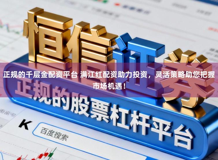 正规的千层金配资平台 满江红配资助力投资，灵活策略助您把握市场机遇！